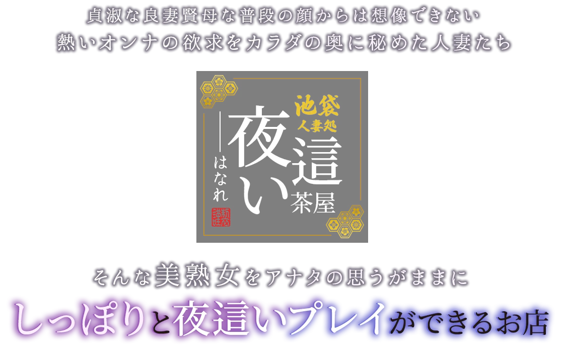 貞淑な良妻賢母な普段の顔からは想像できない熱いオンナの欲求をカラダの奥に秘めた人妻たちそんな美熟女をアナタの思うがままにしっぽりと夜這いプレイができるお店「池袋風俗 人妻処-夜這い茶屋 はなれ」